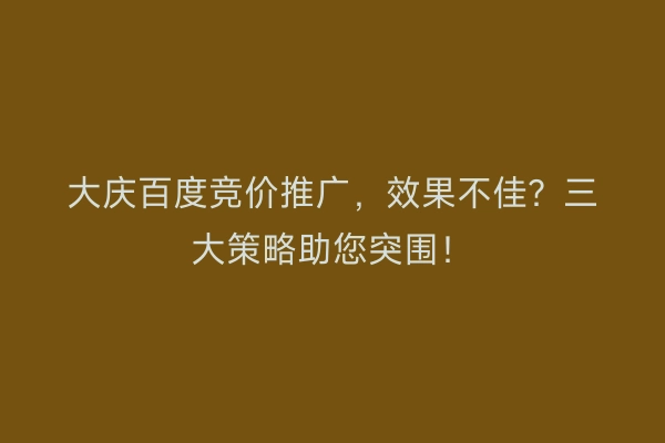 大庆百度竞价推广，效果不佳？三大策略助您突围！