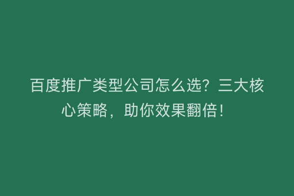 百度推广类型公司怎么选？三大核心策略，助你效果翻倍！