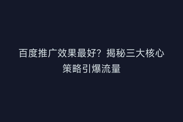 百度推广效果最好？揭秘三大核心策略引爆流量
