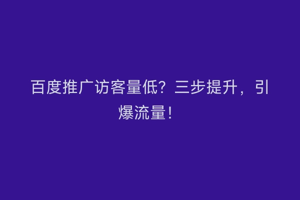 百度推广访客量低？三步提升，引爆流量！