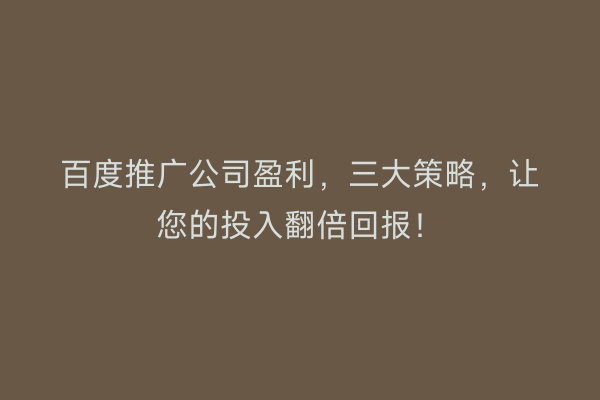 百度推广公司盈利，三大策略，让您的投入翻倍回报！