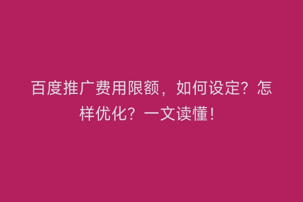 百度推广费用限额，如何设定？怎样优化？一文读懂！