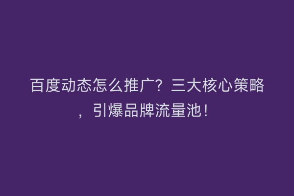 百度动态怎么推广？三大核心策略，引爆品牌流量池！