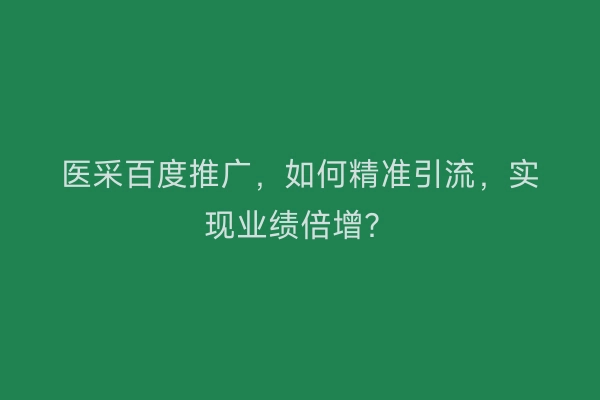 医采百度推广，如何精准引流，实现业绩倍增？