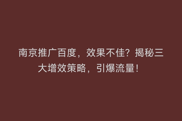 南京推广百度，效果不佳？揭秘三大增效策略，引爆流量！