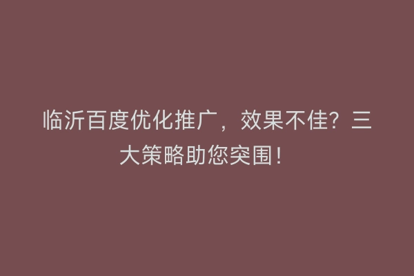 临沂百度优化推广，效果不佳？三大策略助您突围！