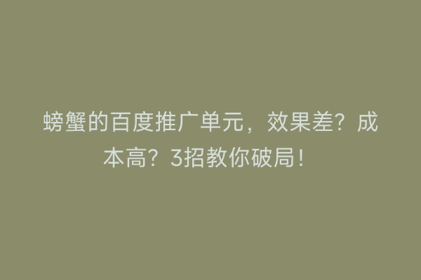 螃蟹的百度推广单元，效果差？成本高？3招教你破局！
