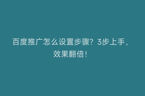 百度推广怎么设置步骤？3步上手，效果翻倍！