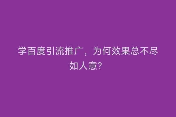 学百度引流推广，为何效果总不尽如人意？