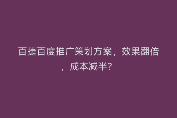 百捷百度推广策划方案，效果翻倍，成本减半？