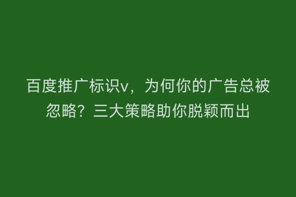 百度推广标识v,为何你的广告总被忽略?三大策略助你脱颖而出