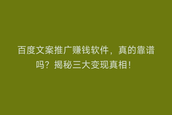 百度文案推广赚钱软件，真的靠谱吗？揭秘三大变现真相！