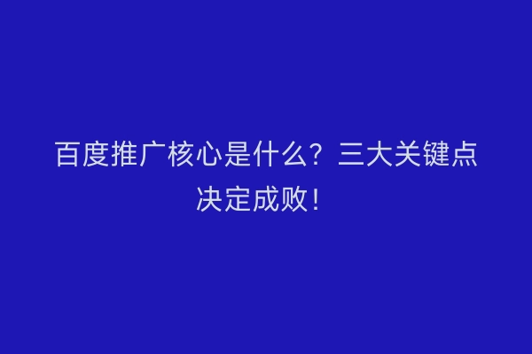 百度推广核心是什么？三大关键点决定成败！