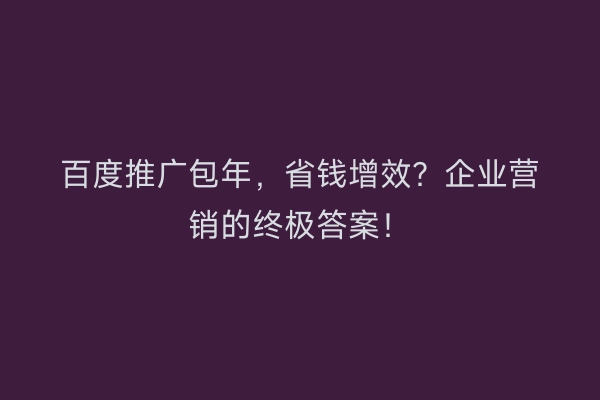 百度推广包年，省钱增效？企业营销的终极答案！