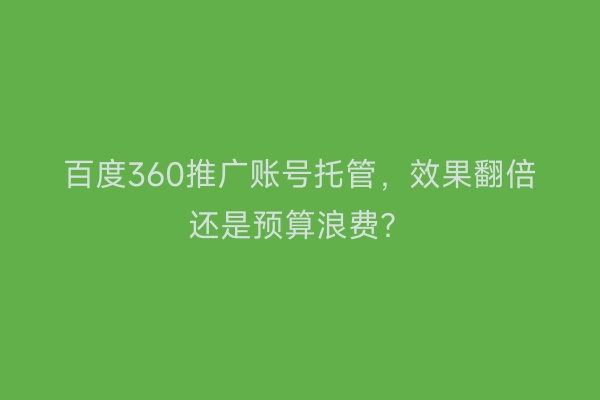百度360推广账号托管，效果翻倍还是预算浪费？
