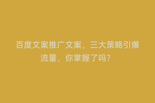 百度文案推广文案，三大策略引爆流量，你掌握了吗？