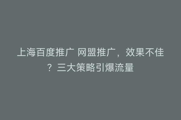 上海百度推广 网盟推广，效果不佳？三大策略引爆流量