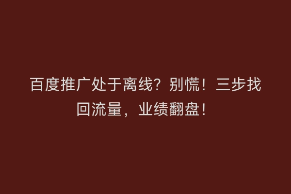 百度推广处于离线？别慌！三步找回流量，业绩翻盘！
