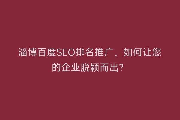 淄博百度SEO排名推广，如何让您的企业脱颖而出？