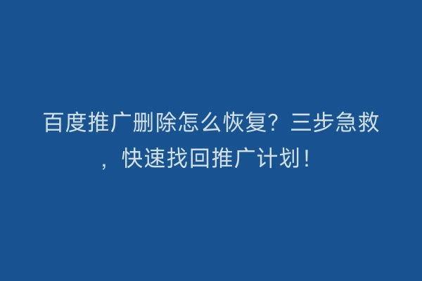 百度推广删除怎么恢复？三步急救，快速找回推广计划！