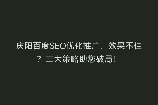 庆阳百度SEO优化推广，效果不佳？三大策略助您破局！
