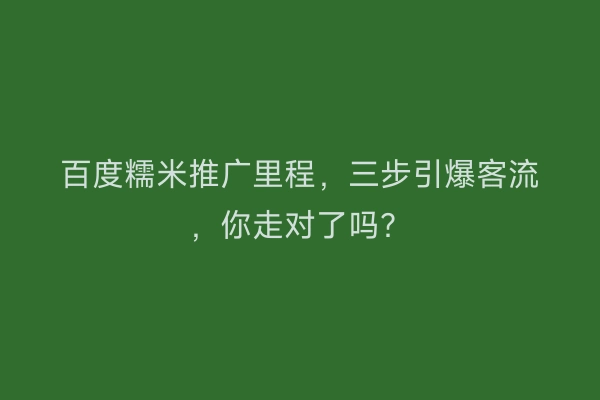 百度糯米推广里程，三步引爆客流，你走对了吗？