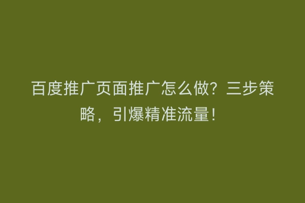 百度推广页面推广怎么做？三步策略，引爆精准流量！
