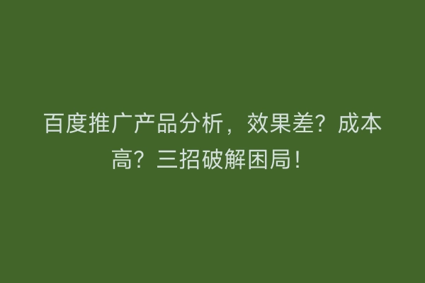 百度推广产品分析，效果差？成本高？三招破解困局！