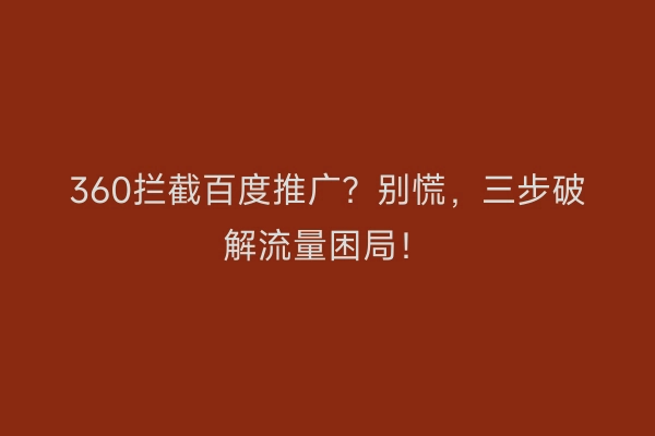 360拦截百度推广？别慌，三步破解流量困局！