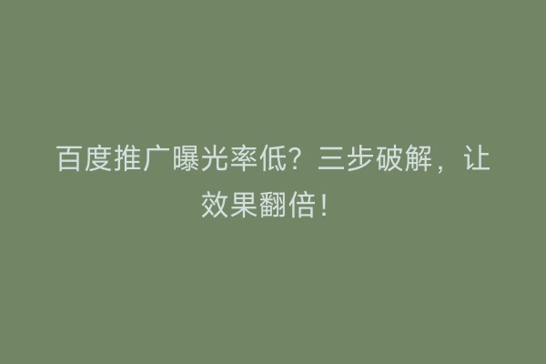 百度推广曝光率低？三步破解，让效果翻倍！