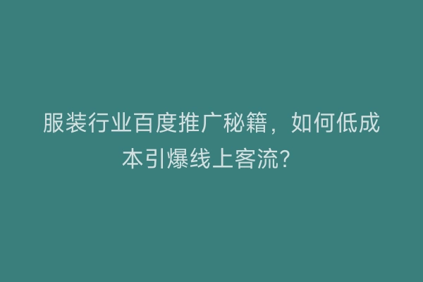服装行业百度推广秘籍，如何低成本引爆线上客流？