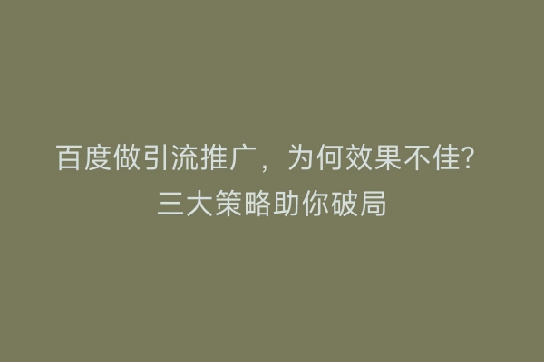 百度做引流推广，为何效果不佳？三大策略助你破局