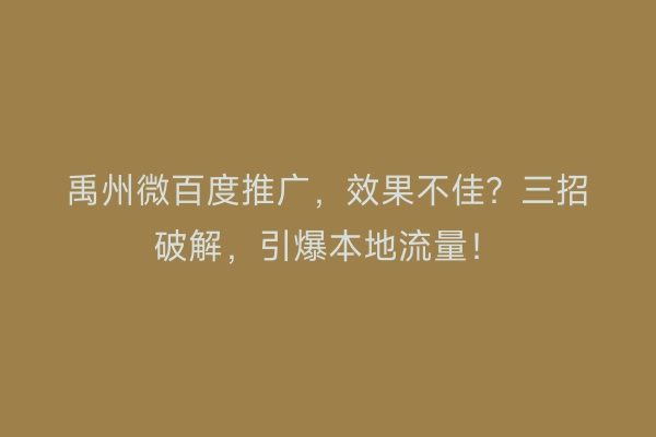 禹州微百度推广，效果不佳？三招破解，引爆本地流量！