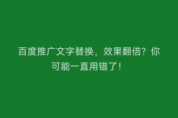 百度推广文字替换，效果翻倍？你可能一直用错了！