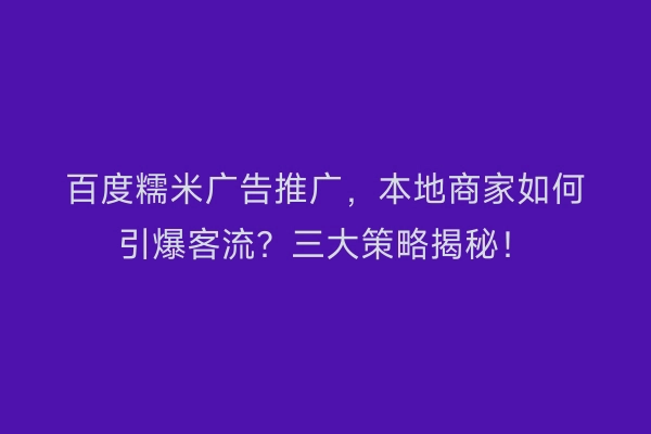 百度糯米广告推广，本地商家如何引爆客流？三大策略揭秘！