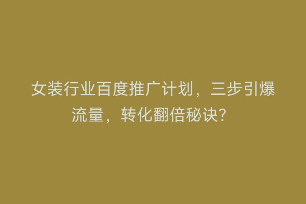 女装行业百度推广计划，三步引爆流量，转化翻倍秘诀？