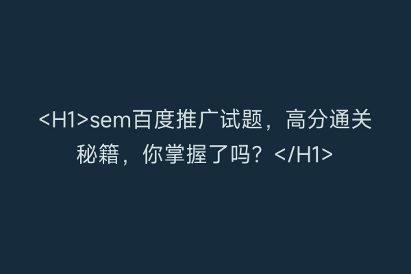 <H1>sem百度推广试题,高分通关秘籍,你掌握了吗?</H1>