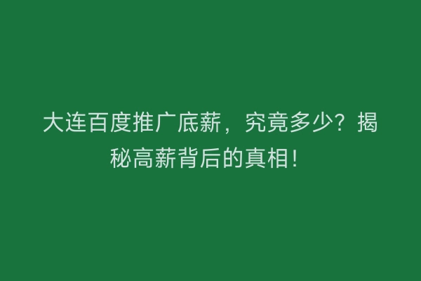 大连百度推广底薪，究竟多少？揭秘高薪背后的真相！