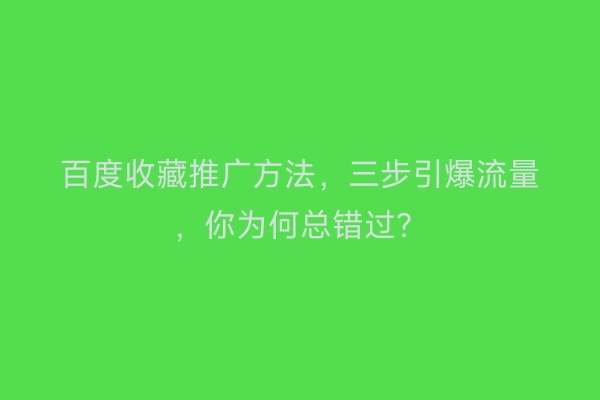 百度收藏推广方法，三步引爆流量，你为何总错过？