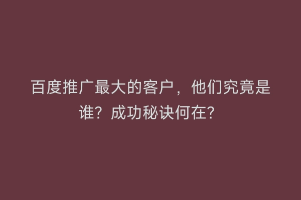 百度推广最大的客户，他们究竟是谁？成功秘诀何在？