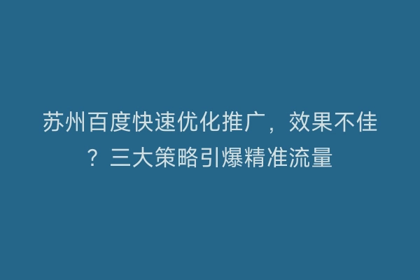 苏州百度快速优化推广，效果不佳？三大策略引爆精准流量