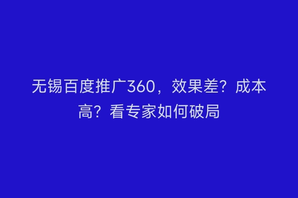 无锡百度推广360，效果差？成本高？看专家如何破局