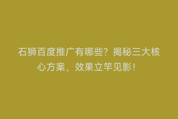 石狮百度推广有哪些？揭秘三大核心方案，效果立竿见影！