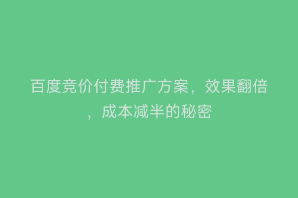 百度竞价付费推广方案，效果翻倍，成本减半的秘密