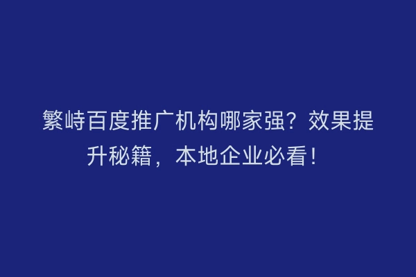 繁峙百度推广机构哪家强？效果提升秘籍，本地企业必看！