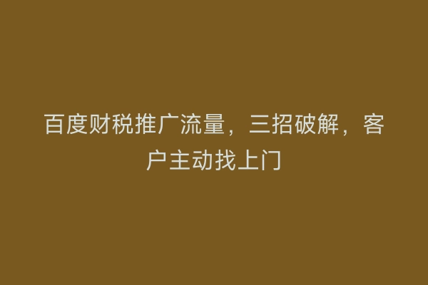 百度财税推广流量，三招破解，客户主动找上门