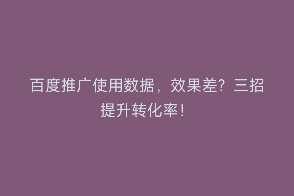 百度推广使用数据，效果差？三招提升转化率！
