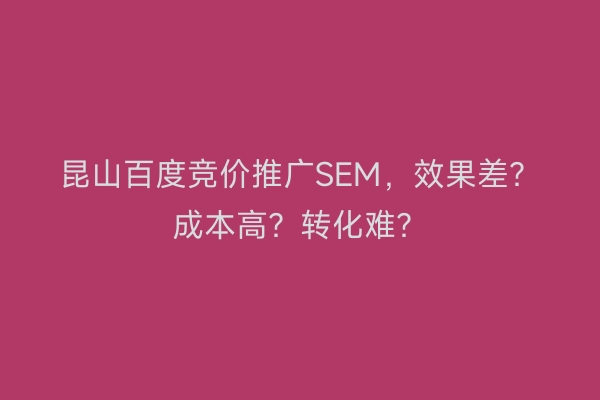 昆山百度竞价推广SEM，效果差？成本高？转化难？