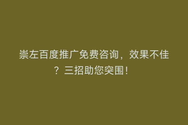 崇左百度推广免费咨询，效果不佳？三招助您突围！