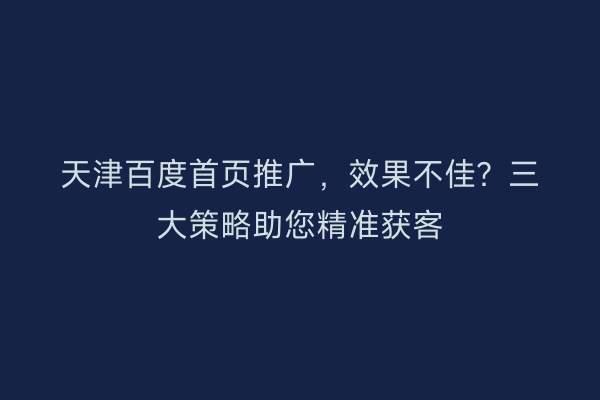 天津百度首页推广，效果不佳？三大策略助您精准获客